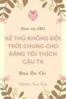 Kẻ Thù Không Đội Trời Chung Cho Rằng Tôi Thích Cậu Ta