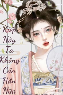 Kiếp Này Tôi Không Cần Hắn Nữa